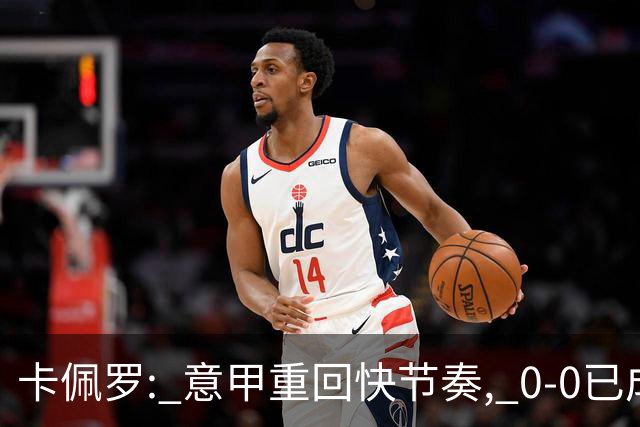 卡佩罗: 意甲重回快节奏, 0-0已成过去式！