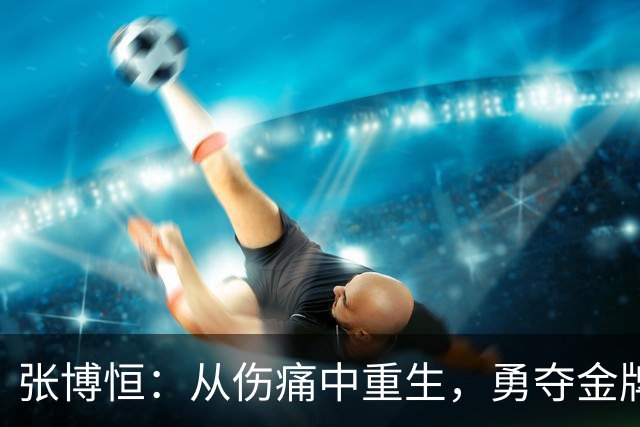 张博恒：从伤痛中重生，勇夺金牌的故事